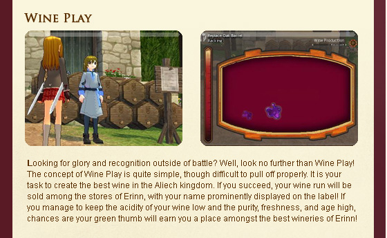 Looking for glory and recognition outside of battle? Well, look no further than Wine Play! The concept of Wine Play is quite simple, though difficult to pull off properly. It is your task to create the best wine in the Aliech kingdom. If you succeed, your wine run will be sold among the stores of Erinn, with your name prominently displayed on the label! If you manage to keep the acidity of your wine low and the purity, freshness, and age high, chances are your green thumb will earn you a place amongst the best wineries of Erinn!