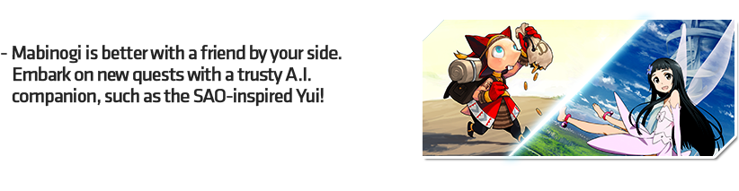 - Mabinogi is better with a friend by your side. Embark on new quests with a trusty A.I. companion, such as the SAO-inspired Yui!
